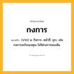 กงการ ความหมาย หมายถึงอะไร?, คำในภาษาไทย กงการ หมายถึง (ปาก) น. กิจการ, หน้าที่, ธุระ, เช่น กงการอะไรของคุณ ไม่ใช่กงการของฉัน.