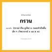 กรวน ความหมาย หมายถึงอะไร?, คำในภาษาไทย กรวน หมายถึง [กฺรวน] (ถิ่น-ภูเก็ต) น. กลอยทําเป็นชิ้นเล็ก ๆ. (วิทยาจารย์ ล. ๑๖ ต. ๒).