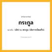 กระกูล ความหมาย หมายถึงอะไร?, คำในภาษาไทย กระกูล หมายถึง (เลิก) น. ตระกูล. (อัยการเบ็ดเสร็จ).
