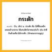 กระตัก ความหมาย หมายถึงอะไร?, คำในภาษาไทย กระตัก หมายถึง (โบ; เลิก) น. ประตัก คือ ไม้ที่ฝังเหล็กแหลมข้างปลาย ใช้แทงสัตว์พาหนะเช่นวัว เช่น ด่าตีกันด้วยเคียวไม้กระตัก. (ลักษณะธรรมนูญ).