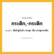 กระติก,-กระติก ความหมาย หมายถึงอะไร?, คำในภาษาไทย กระติก,-กระติก หมายถึง ใช้เข้าคู่กับคํา กระตุก เป็น กระตุกกระติก.