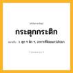 กระตุกกระติก ความหมาย หมายถึงอะไร?, คำในภาษาไทย กระตุกกระติก หมายถึง ว. ตุก ๆ ติก ๆ, อาการที่ห้อยแกว่งไปมา.