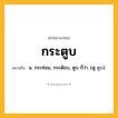 กระตูบ ความหมาย หมายถึงอะไร?, คำในภาษาไทย กระตูบ หมายถึง น. กระท่อม, กระต๊อบ, ตูบ ก็ว่า. (ดู ตูบ).