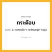 กระต๊อบ ความหมาย หมายถึงอะไร?, คำในภาษาไทย กระต๊อบ หมายถึง น. กระท่อมเล็ก ๆ. (พายัพและอุดรว่า ตูบ).