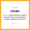 กระทก ความหมาย หมายถึงอะไร?, คำในภาษาไทย กระทก หมายถึง ก. กระตุก เช่น เงื่อนกระทก, กระตุกเร็ว ๆ เช่น กระทกข้าว คือ เอาข้าวใส่กระด้งร่อนพลางกระตุกพลาง เพื่อให้กากข้าวแยกจากข้าวสาร.