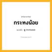 กระทงน้อย ความหมาย หมายถึงอะไร?, คำในภาษาไทย กระทงน้อย หมายถึง ดู กระทงลอย