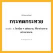 กระทดกระทวย ความหมาย หมายถึงอะไร?, คำในภาษาไทย กระทดกระทวย หมายถึง ว. ไหวน้อย ๆ แต่พองาม, กิริยาย่างกรายอย่างนวยนาด.