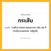 กระลับ ความหมาย หมายถึงอะไร?, คำในภาษาไทย กระลับ หมายถึง [-หฺลับ] (กลอน) แผลงมาจาก กลับ เช่น ก็กระลับกระลอกแทง. (อนิรุทธ์).