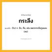 กระลึง ความหมาย หมายถึงอะไร?, คำในภาษาไทย กระลึง หมายถึง (โบ) ก. จับ, ถือ, เช่น ชดกรกระลึงกุมแสง. (ลอ).