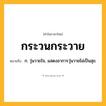 กระวนกระวาย ความหมาย หมายถึงอะไร?, คำในภาษาไทย กระวนกระวาย หมายถึง ก. วุ่นวายใจ, แสดงอาการวุ่นวายไม่เป็นสุข.