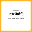 กระษัตริย์ ความหมาย หมายถึงอะไร?, คำในภาษาไทย กระษัตริย์ หมายถึง [-สัด] (โบ) น. กษัตริย์.