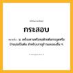 กระสอบ ความหมาย หมายถึงอะไร?, คำในภาษาไทย กระสอบ หมายถึง น. เครื่องสานหรือทอด้วยต้นกระจูดหรือป่านปอเป็นต้น สําหรับบรรจุข้าวและของอื่น ๆ.