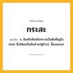 กระสะ ความหมาย หมายถึงอะไร?, คำในภาษาไทย กระสะ หมายถึง น. ดินหรือหินหรือทรายเป็นต้นที่อยู่ในบ่อแร่ ซึ่งให้ผลเป็นสินค้าแก่ผู้ทําแร่, ขี้ผงของแร่.