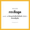 กระสือดูด ความหมาย หมายถึงอะไร?, คำในภาษาไทย กระสือดูด หมายถึง น. เรียกผลกล้วยที่แกร็นทั้งเครือ. (ปาก) ว. เรียกคนที่ซูบซีด.