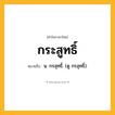 กระสูทธิ์ ความหมาย หมายถึงอะไร?, คำในภาษาไทย กระสูทธิ์ หมายถึง น. กรสุทธิ์. (ดู กรสุทธิ์).