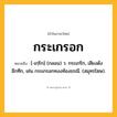 กระเกรอก ความหมาย หมายถึงอะไร?, คำในภาษาไทย กระเกรอก หมายถึง [-เกฺริก] (กลอน) ว. กระเกริก, เสียงดังอึกทึก, เช่น กระเกรอกทงงท้องธรณี. (สมุทรโฆษ).