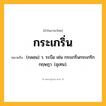กระเกริ่น ความหมาย หมายถึงอะไร?, คำในภาษาไทย กระเกริ่น หมายถึง (กลอน) ว. ระบือ เช่น กระเกริ่นกระเกริกกฤษฎา. (อุเทน).