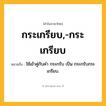 กระเกรียบ,-กระเกรียบ ความหมาย หมายถึงอะไร?, คำในภาษาไทย กระเกรียบ,-กระเกรียบ หมายถึง ใช้เข้าคู่กับคำ กระกรับ เป็น กระกรับกระเกรียบ.
