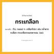 กระเกลือก ความหมาย หมายถึงอะไร?, คำในภาษาไทย กระเกลือก หมายถึง (โบ; กลอน) ก. เกลือกไปมา เช่น กลํ่าตากระเลือก กระเกลือกกลอกตากลม. (ลอ).
