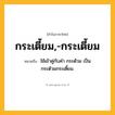 กระเตี้ยม,-กระเตี้ยม ความหมาย หมายถึงอะไร?, คำในภาษาไทย กระเตี้ยม,-กระเตี้ยม หมายถึง ใช้เข้าคู่กับคํา กระต้วม เป็น กระต้วมกระเตี้ยม.