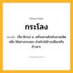 กระโลง ความหมาย หมายถึงอะไร?, คำในภาษาไทย กระโลง หมายถึง (ถิ่น-อีสาน) น. เครื่องสานด้วยใบลานชนิดหนึ่ง ใช้อย่างกระสอบ สําหรับใส่ข้าวเปลือกหรือข้าวสาร.