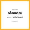 กร็อกกร๋อย ความหมาย หมายถึงอะไร?, คำในภาษาไทย กร็อกกร๋อย หมายถึง ว. ไม่ชุ่มชื่น, ไม่สมบูรณ์.