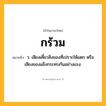 กร้วม ความหมาย หมายถึงอะไร?, คำในภาษาไทย กร้วม หมายถึง ว. เสียงเคี้ยวสิ่งของที่เปราะให้แตก หรือเสียงของแข็งกระทบกันอย่างแรง.