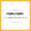 กฤตย,กฤตย- ความหมาย หมายถึงอะไร?, คำในภาษาไทย กฤตย,กฤตย- หมายถึง [กฺริดตะยะ-] (โบ; กลอน) ก. ทํา. (ส.).
