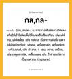 กล,กล- ความหมาย หมายถึงอะไร?, คำในภาษาไทย กล,กล- หมายถึง [กน, กนละ-] น. การลวงหรือล่อลวงให้หลงหรือให้เข้าใจผิดเพื่อให้ฉงนหรือเสียเปรียบ เช่น เล่ห์กล, เล่ห์เหลี่ยม เช่น กลโกง; เรียกการเล่นที่ลวงตาให้เห็นเป็นจริงว่า เล่นกล; เครื่องกลไก, เครื่องจักร, เครื่องยนต์, เช่น ช่างกล. ว. เช่น, อย่าง, เหมือน, เช่น เหตุผลกลใด; เคลือบแฝง เช่น ถ้าจําเลยให้การเป็นกลความ. (กฎหมาย).