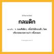 กลมดิก ความหมาย หมายถึงอะไร?, คำในภาษาไทย กลมดิก หมายถึง ว. กลมทีเดียว, กลิ้งไปได้รอบตัว, โดยปริยายหมายความว่า กลิ้งกลอก.