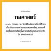 กลศาสตร์ ความหมาย หมายถึงอะไร?, คำในภาษาไทย กลศาสตร์ หมายถึง [กนละ-] น. วิชาฟิสิกส์สาขาหนึ่ง ที่ศึกษาเกี่ยวกับการกระทําของแรงต่อเทหวัตถุ และผลที่เกิดขึ้นแก่เทหวัตถุนั้นภายหลังที่ถูกแรงมากระทํา. (อ. mechanics).