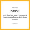 กลหาย ความหมาย หมายถึงอะไร?, คำในภาษาไทย กลหาย หมายถึง [กะละ-] (โบ; กลอน) ก. กระหาย เช่น อันว่าทวยท่ววทงงหลายหื่นกลหายสาหัส. (ม. คําหลวง ทานกัณฑ์).
