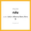 กล่น ความหมาย หมายถึงอะไร?, คำในภาษาไทย กล่น หมายถึง [กฺล่น] ก. เกลื่อนกลาด, ดื่นดาษ, เรี่ยรายอยู่.