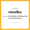 กล่องเสียง ความหมาย หมายถึงอะไร?, คำในภาษาไทย กล่องเสียง หมายถึง น. อวัยวะสำคัญในการเปล่งเสียงพูด ตั้งอยู่บริเวณส่วนบนของหลอดลม.