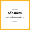 กล้องสนาม ความหมาย หมายถึงอะไร?, คำในภาษาไทย กล้องสนาม หมายถึง น. กล้องส่องทางไกล มี ๒ ตา.