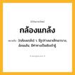 กล้องแกล้ง ความหมาย หมายถึงอะไร?, คำในภาษาไทย กล้องแกล้ง หมายถึง [กฺล้องแกฺล้ง] ว. มีรูปร่างเอวเล็กเอวบาง, อ้อนแอ้น; มีท่าทางเป็นเชิงเจ้าชู้.