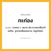 กะก่อง ความหมาย หมายถึงอะไร?, คำในภาษาไทย กะก่อง หมายถึง (กลอน) ว. งดงาม เช่น คางเพลาคือกลวิมลกัณ- ฐกะก่องคือแสงสรวล. (สมุทรโฆษ).
