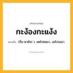 กะง้องกะแง้ง ความหมาย หมายถึงอะไร?, คำในภาษาไทย กะง้องกะแง้ง หมายถึง (ถิ่น-พายัพ) ว. คดไปคดมา, งอไปงอมา.