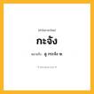 กะจัง ความหมาย หมายถึงอะไร?, คำในภาษาไทย กะจัง หมายถึง ดู กระจัง ๒.