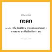 กะดก ความหมาย หมายถึงอะไร?, คำในภาษาไทย กะดก หมายถึง (ถิ่น-ปักษ์ใต้) น. กาบ เช่น กะดกหมาก = กาบหมาก, ชาวพื้นเมืองเรียกว่า ดก.