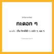 กะดอก ๆ ความหมาย หมายถึงอะไร?, คำในภาษาไทย กะดอก ๆ หมายถึง (ถิ่น-ปักษ์ใต้) ว. เปล่า ๆ, เฉย ๆ.
