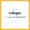 กะตังมูตร ความหมาย หมายถึงอะไร?, คำในภาษาไทย กะตังมูตร หมายถึง [-มูด] น. ปัสสาวะที่ขึ้นเกล็ดที่ผิวหน้า.
