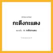 กะตึงกะแตง ความหมาย หมายถึงอะไร?, คำในภาษาไทย กะตึงกะแตง หมายถึง ก. กะติงกะแตง.