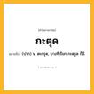 กะตุด ความหมาย หมายถึงอะไร?, คำในภาษาไทย กะตุด หมายถึง (ปาก) น. ตะกรุด, บางทีเรียก กะตรุด ก็มี.