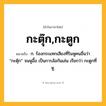 กะตุ๊ก,กะตูก ความหมาย หมายถึงอะไร?, คำในภาษาไทย กะตุ๊ก,กะตูก หมายถึง ก. ร้องกระแทกเสียงที่ริมหูคนอื่นว่า “กะตุ๊ก” จนหูอื้อ เป็นการล้อกันเล่น เรียกว่า กะตูกที่หู.