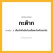 กะต๊าก ความหมาย หมายถึงอะไร?, คำในภาษาไทย กะต๊าก หมายถึง ว. เสียงไก่ตัวเมียร้องเมื่อตกใจหรือออกไข่.