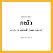 กะถัว ความหมาย หมายถึงอะไร?, คำในภาษาไทย กะถัว หมายถึง น. นกกระตั้ว. (พจน. ๒๔๙๓).