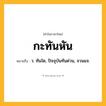 กะทันหัน ความหมาย หมายถึงอะไร?, คำในภาษาไทย กะทันหัน หมายถึง ว. ทันใด, ปัจจุบันทันด่วน, จวนแจ.