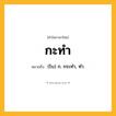 กะทำ ความหมาย หมายถึงอะไร?, คำในภาษาไทย กะทำ หมายถึง (โบ) ก. กระทํา, ทํา.