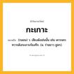 กะเกาะ ความหมาย หมายถึงอะไร?, คำในภาษาไทย กะเกาะ หมายถึง (กลอน) ว. เสียงดังเช่นนั้น เช่น เคาะพระทวารดังกะเกาะก้องกึก. (ม. ร่ายยาว ชูชก).
